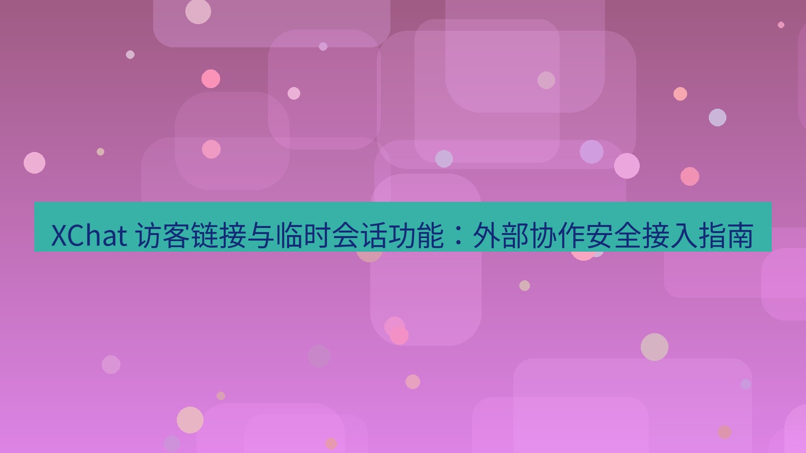 xchat官网 XChat 访客链接与临时会话功能：外部协作安全接入指南