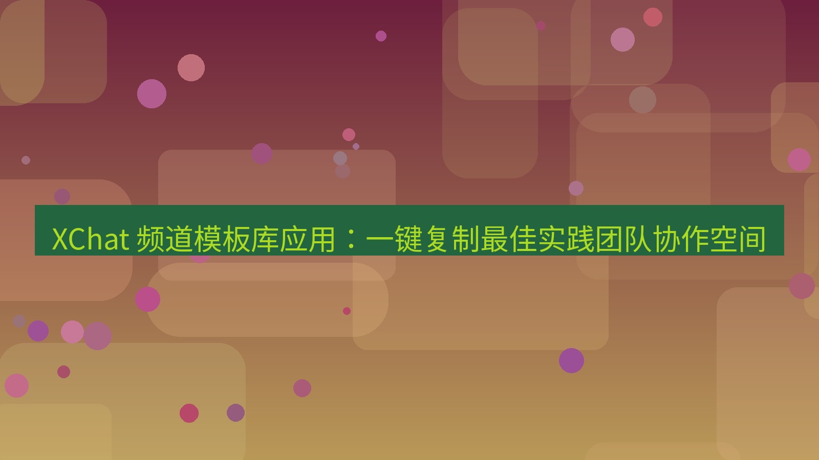 xchat官网 XChat 频道模板库应用：一键复制最佳实践团队协作空间