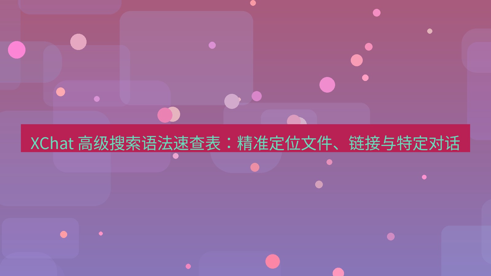 xchat官网 XChat 高级搜索语法速查表：精准定位文件、链接与特定对话