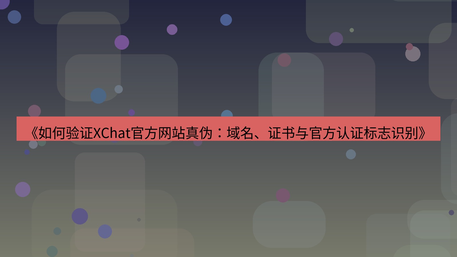xchat官网 《如何验证XChat官方网站真伪：域名、证书与官方认证标志识别》