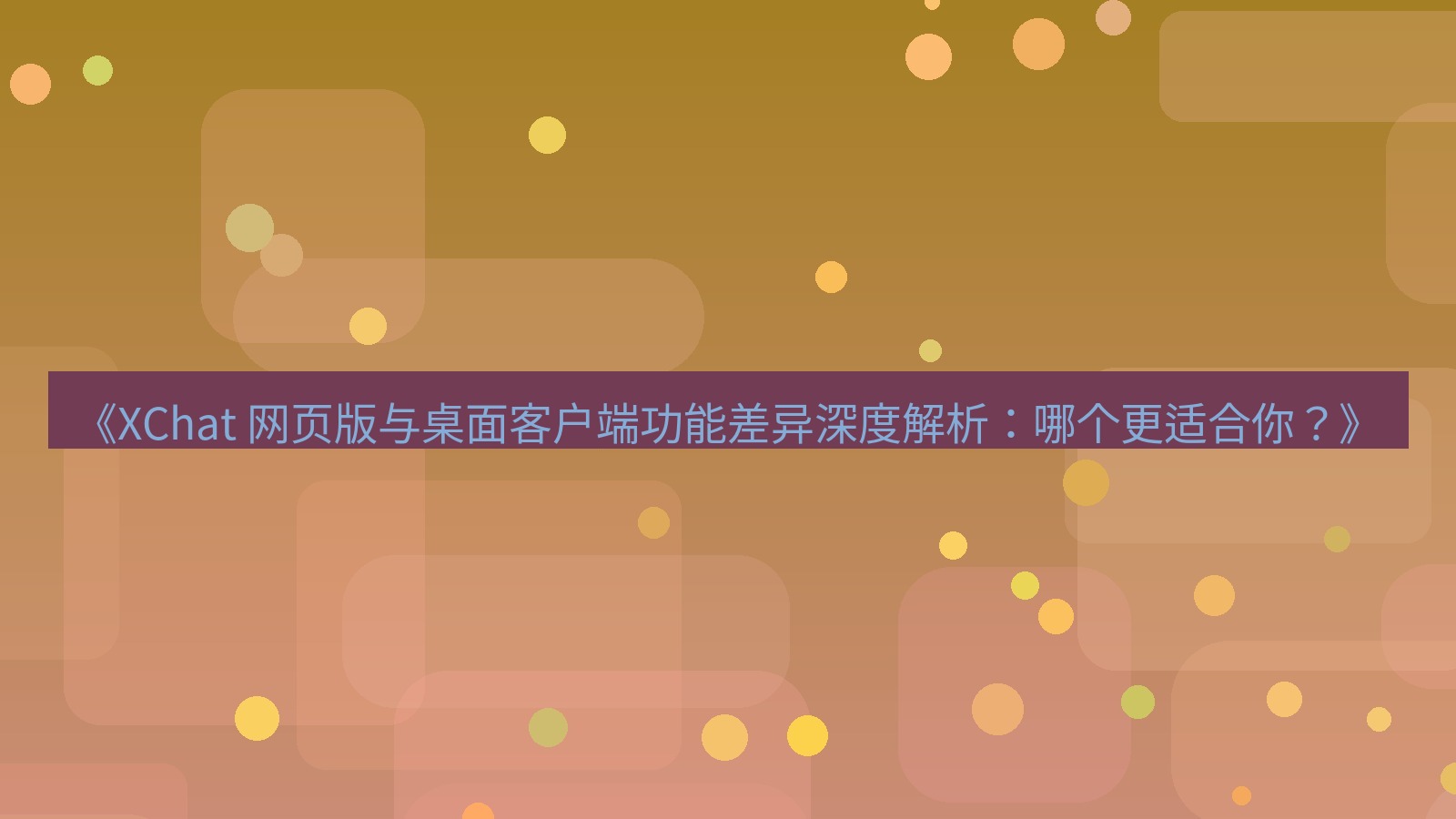 xchat官网 《XChat 网页版与桌面客户端功能差异深度解析：哪个更适合你？》