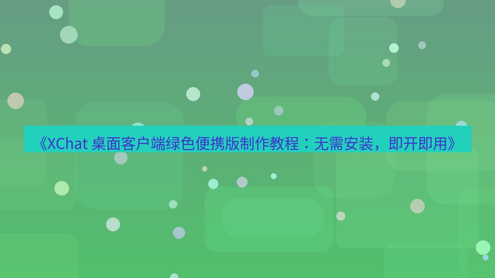 xchat官网 《XChat 桌面客户端绿色便携版制作教程：无需安装，即开即用》