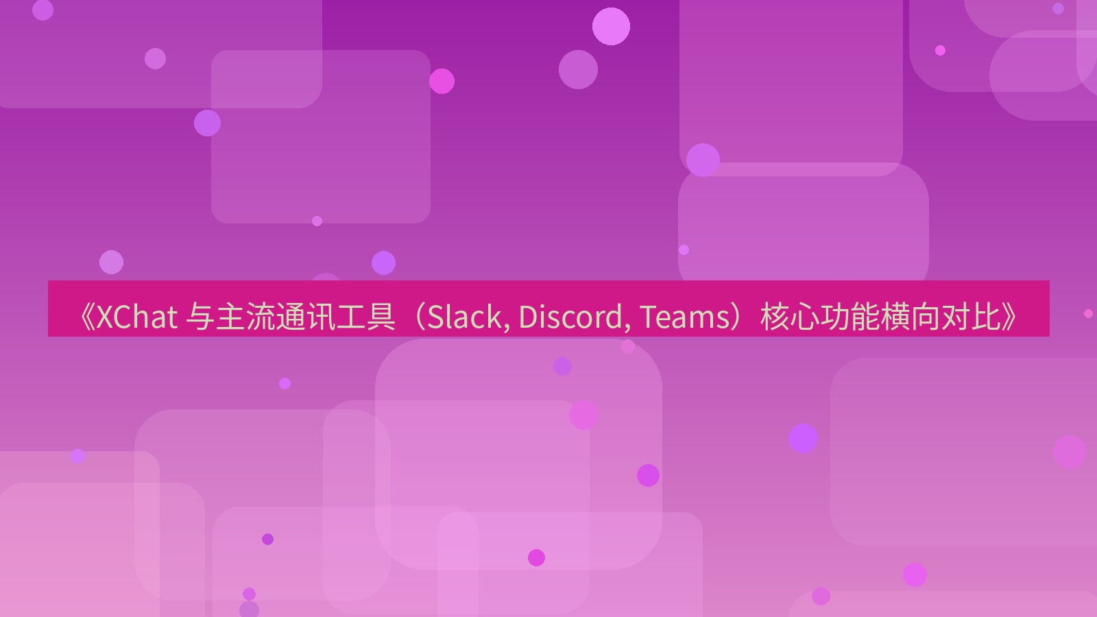 xchat官网 《XChat 与主流通讯工具（Slack, Discord, Teams）核心功能横向对比》