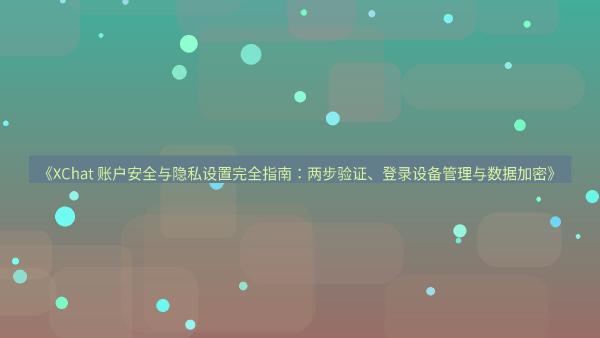 《XChat 账户安全与隐私设置完全指南：两步验证、登录设备管理与数据加密》
