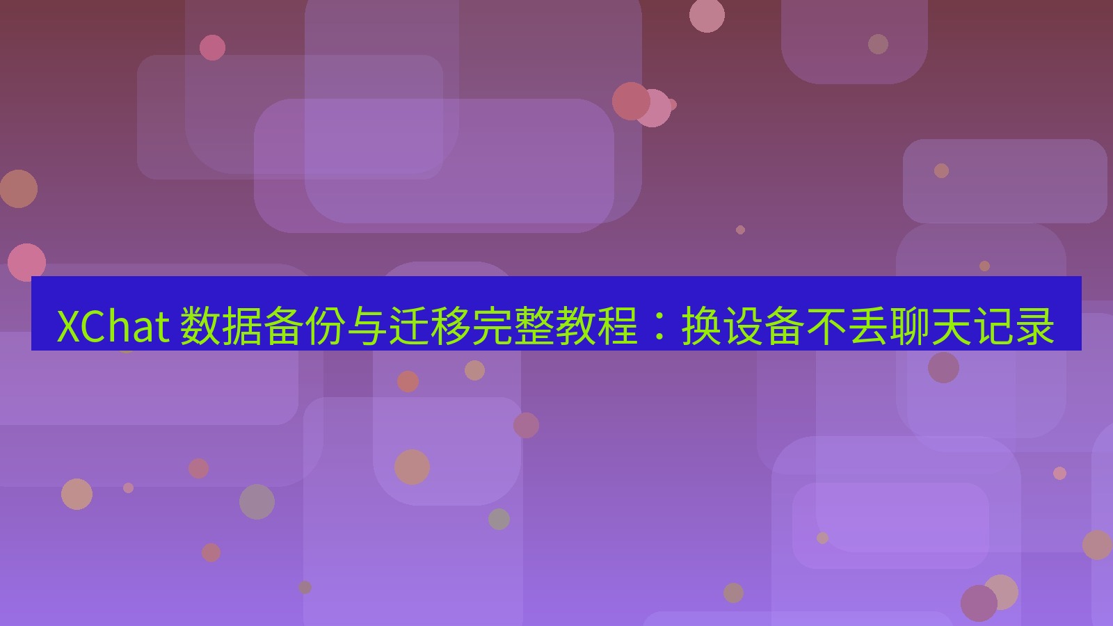 xchat官网 XChat 数据备份与迁移完整教程：换设备不丢聊天记录
