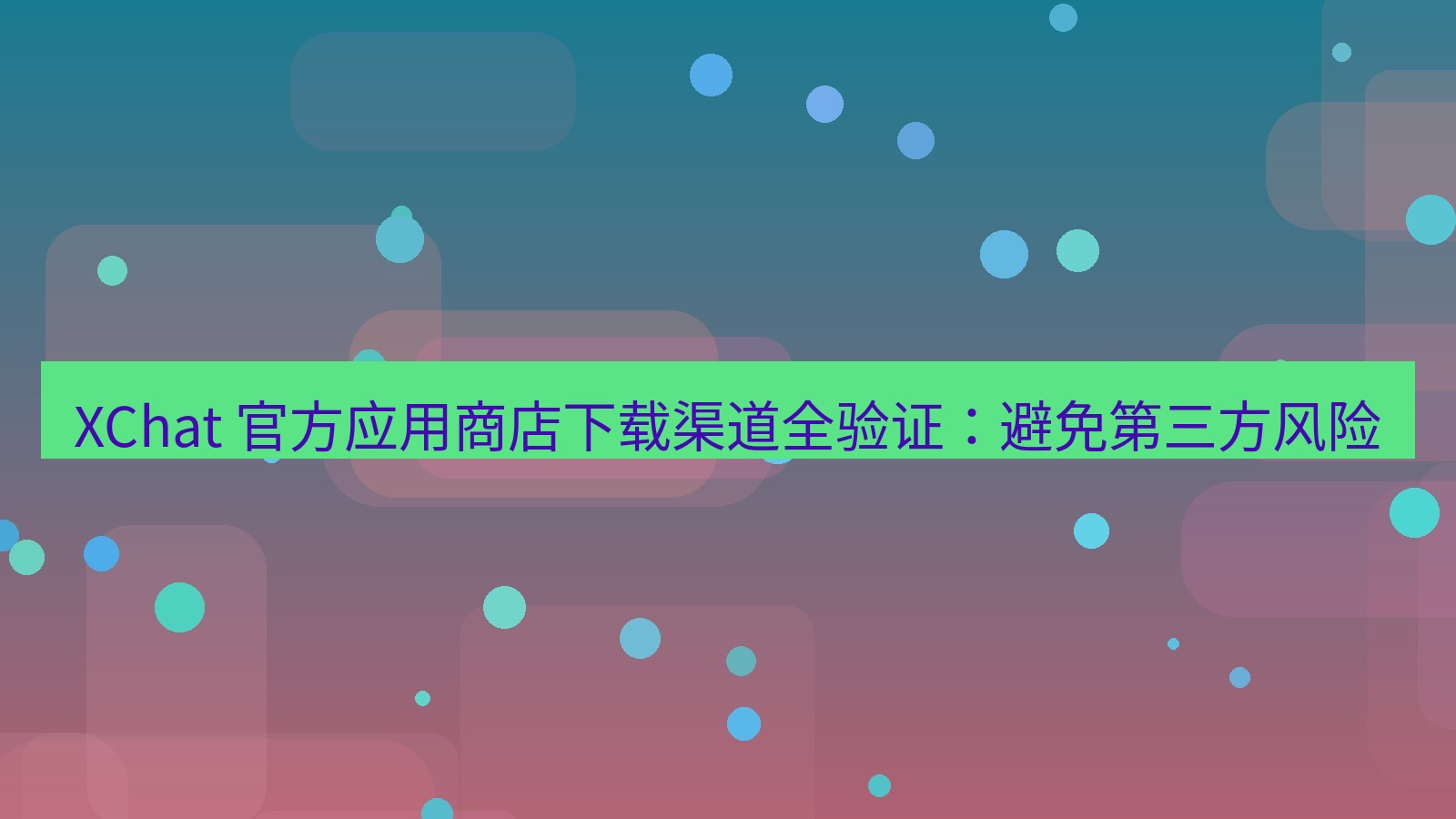 xchat官网 XChat 官方应用商店下载渠道全验证：避免第三方风险