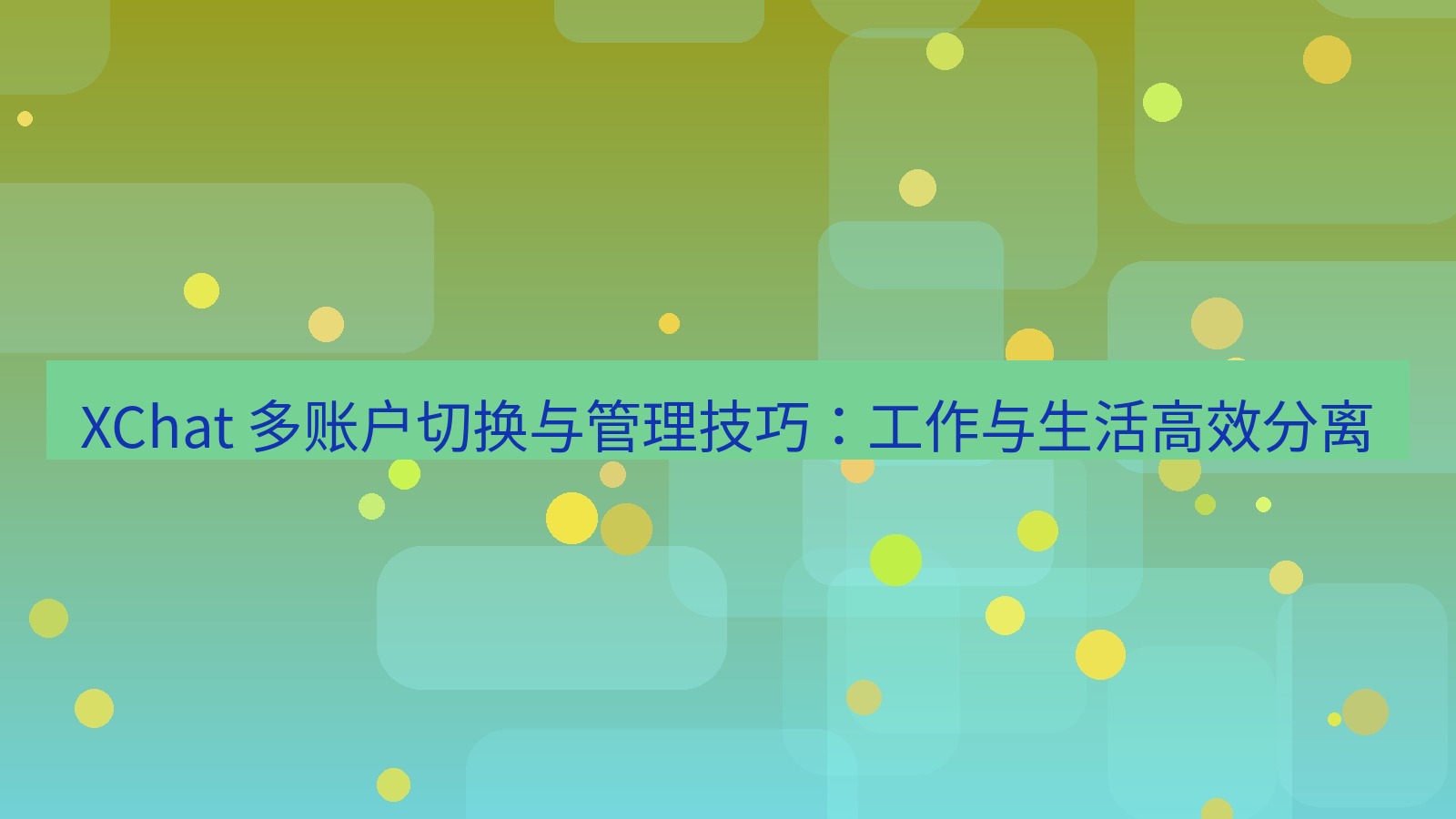 xchat官网 XChat 多账户切换与管理技巧：工作与生活高效分离