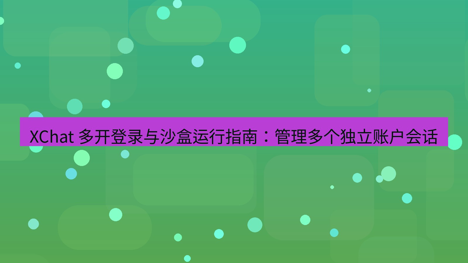 xchat官网 XChat 多开登录与沙盒运行指南：管理多个独立账户会话