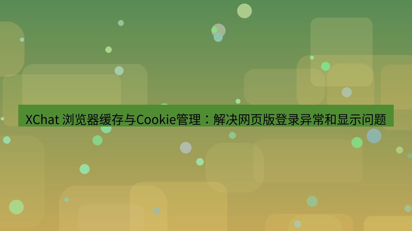 xchat官网 XChat 浏览器缓存与Cookie管理：解决网页版登录异常和显示问题