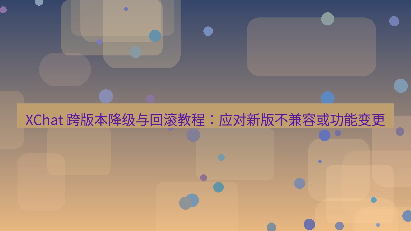 xchat官网 XChat 跨版本降级与回滚教程：应对新版不兼容或功能变更