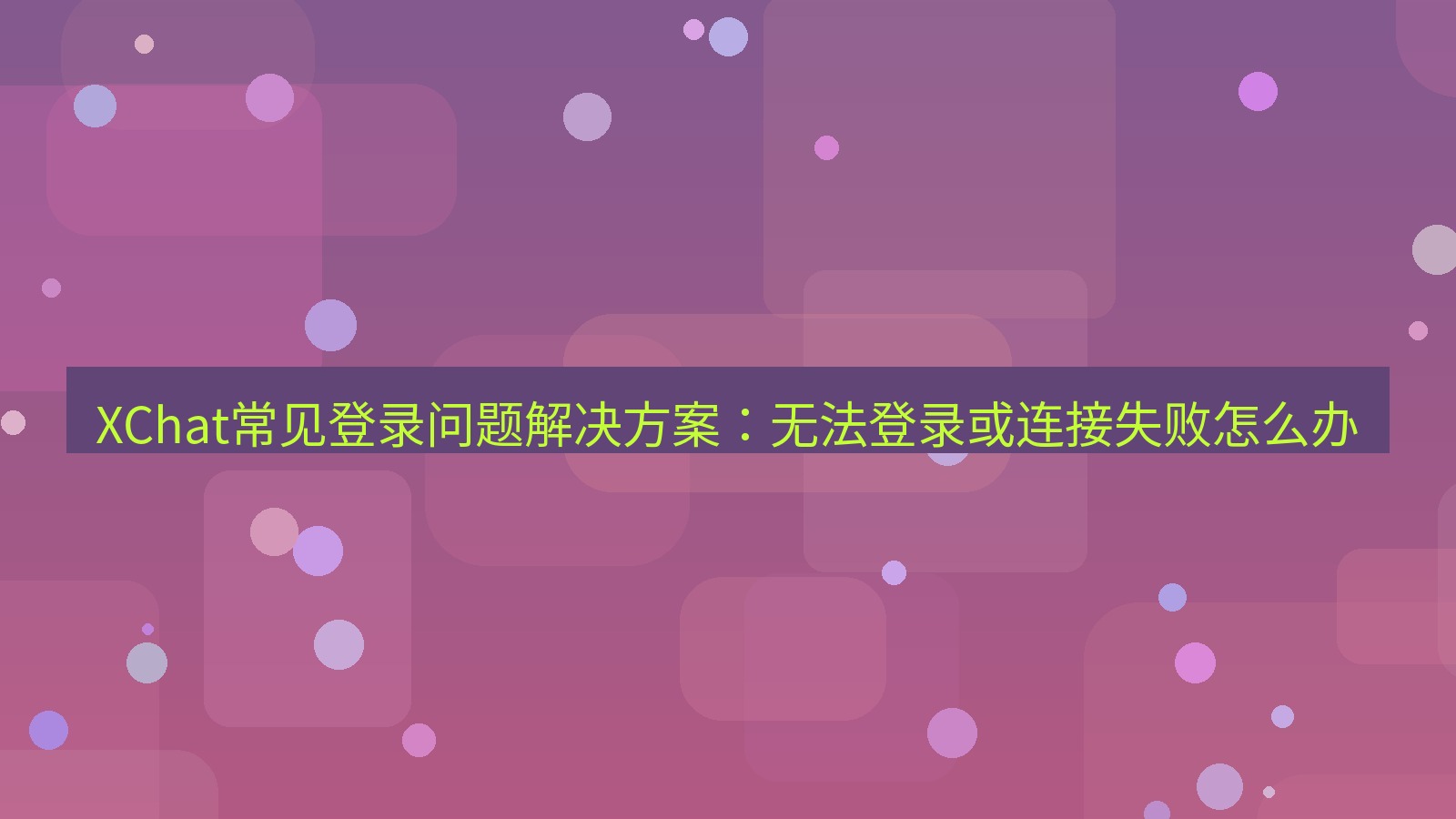 xchat官网 XChat常见登录问题解决方案：无法登录或连接失败怎么办