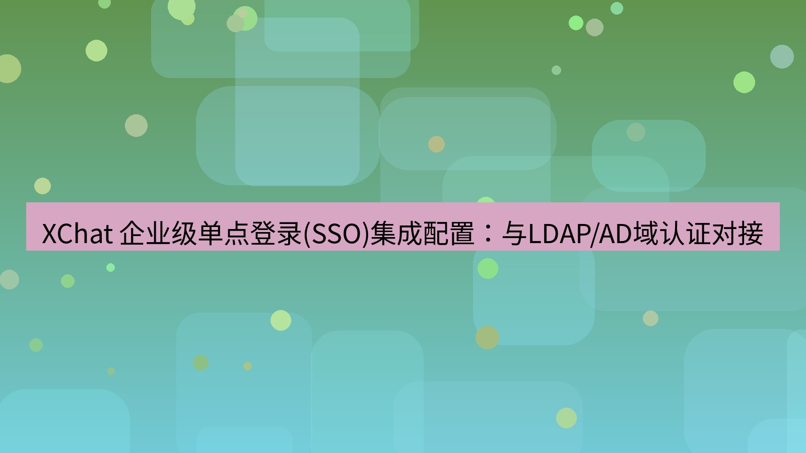 xchat官网 XChat 企业级单点登录(SSO)集成配置：与LDAP/AD域认证对接