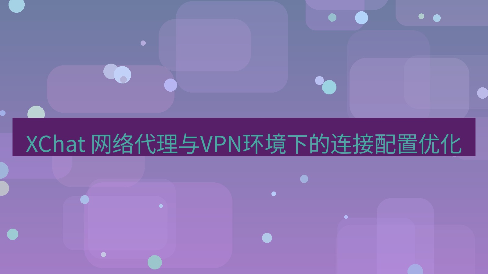 xchat官网 XChat 网络代理与VPN环境下的连接配置优化