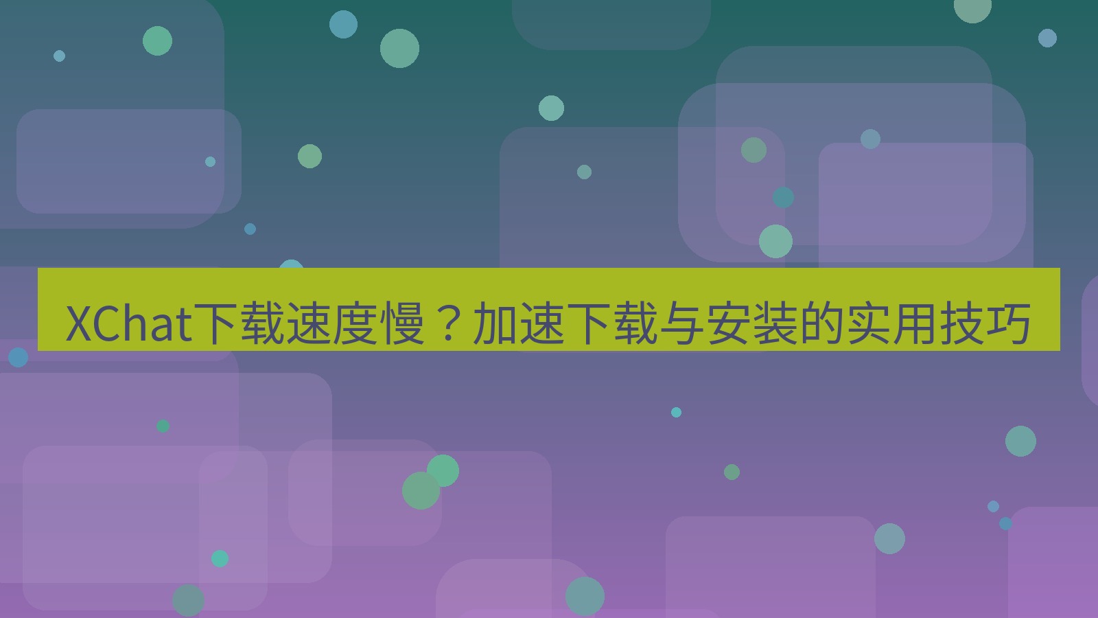 xchat官网 XChat下载速度慢？加速下载与安装的实用技巧