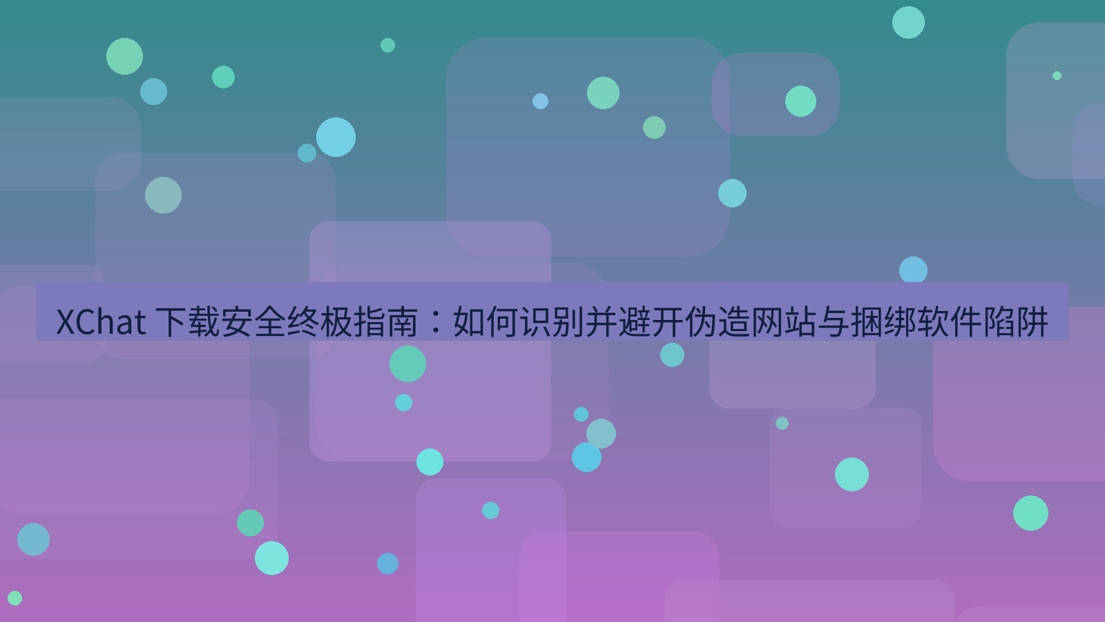 xchat官网 XChat 下载安全终极指南：如何识别并避开伪造网站与捆绑软件陷阱