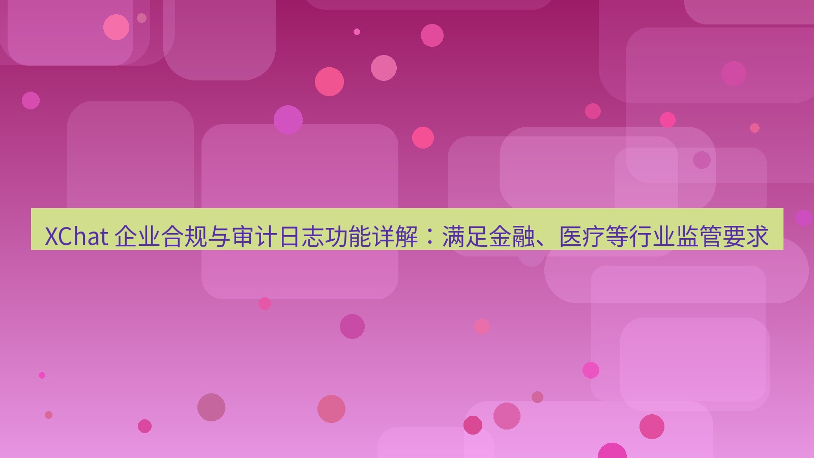 xchat官网 XChat 企业合规与审计日志功能详解：满足金融、医疗等行业监管要求