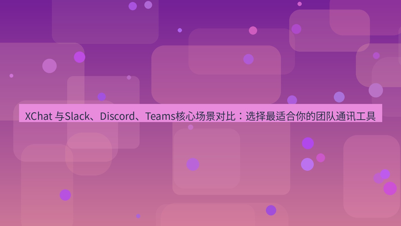 xchat官网 XChat 与Slack、Discord、Teams核心场景对比：选择最适合你的团队通讯工具