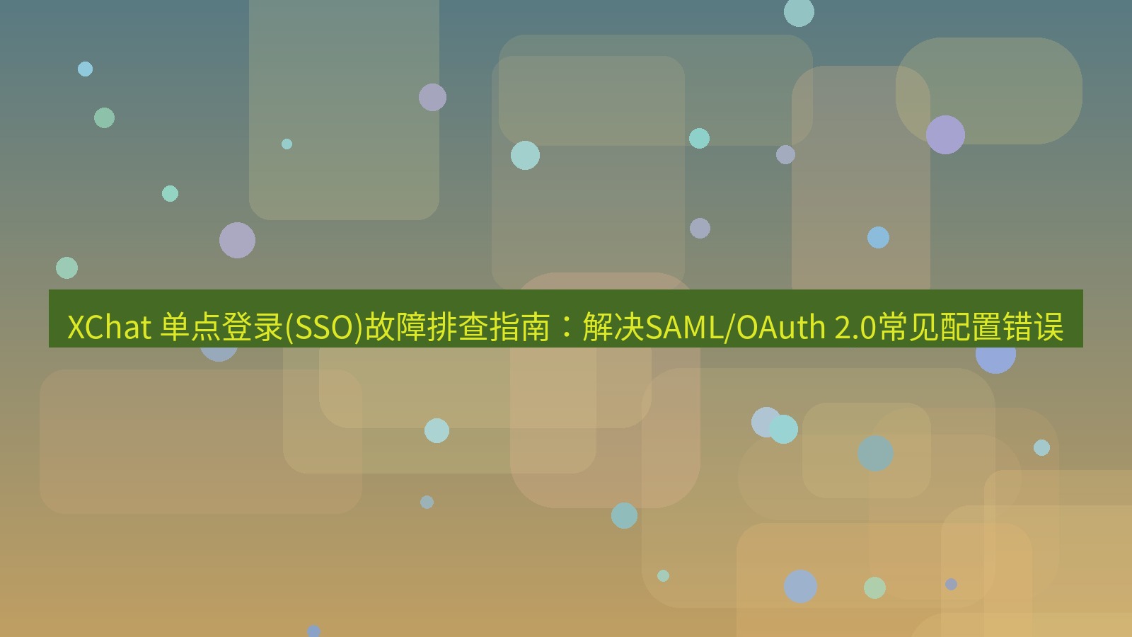 xchat官网 XChat 单点登录(SSO)故障排查指南：解决SAML/OAuth 2.0常见配置错误