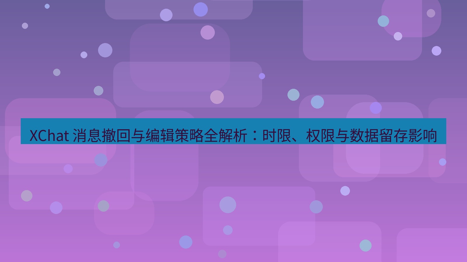 xchat官网 XChat 消息撤回与编辑策略全解析：时限、权限与数据留存影响