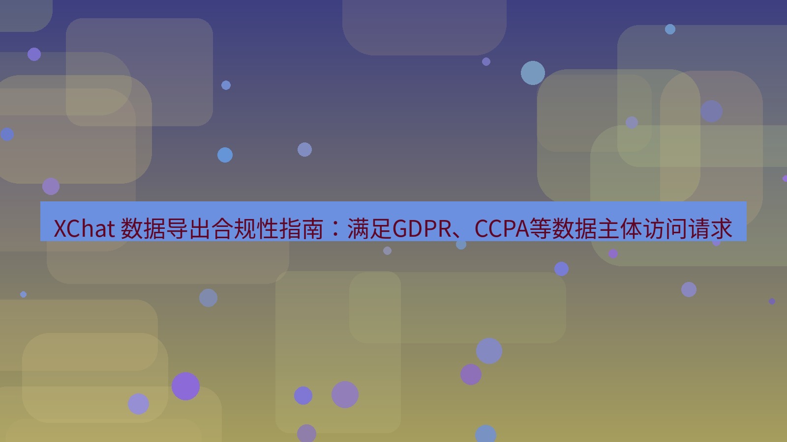 xchat官网 XChat 数据导出合规性指南：满足GDPR、CCPA等数据主体访问请求