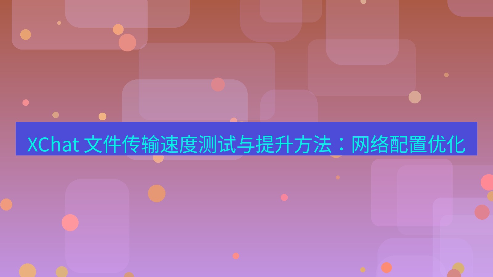 xchat官网 XChat 文件传输速度测试与提升方法：网络配置优化