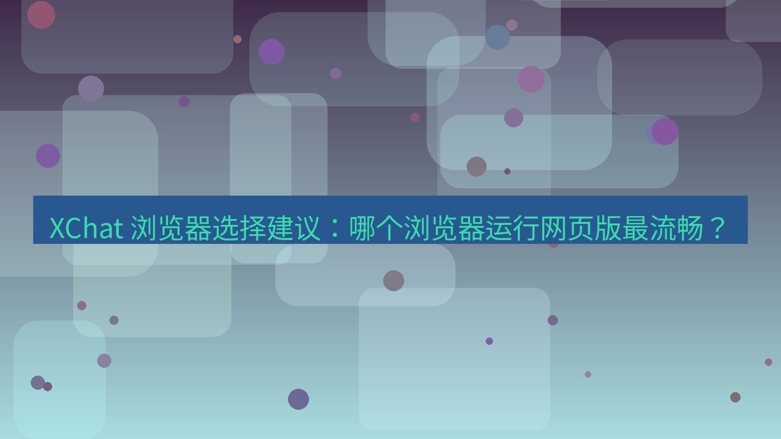 xchat官网 XChat 浏览器选择建议：哪个浏览器运行网页版最流畅？