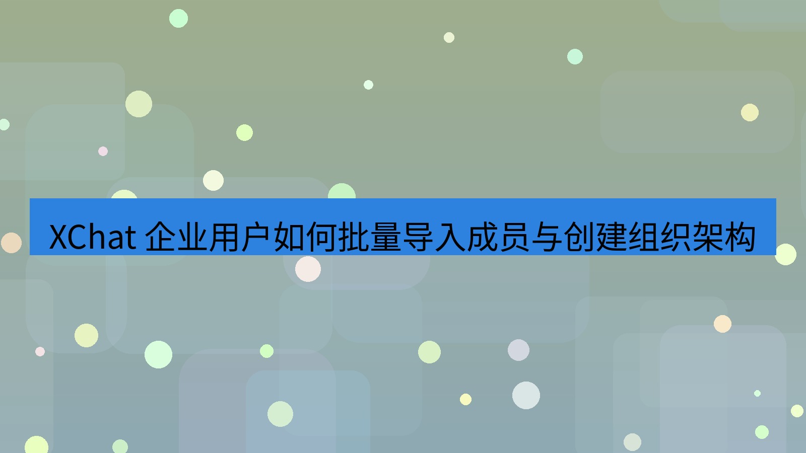 xchat官网 XChat 企业用户如何批量导入成员与创建组织架构