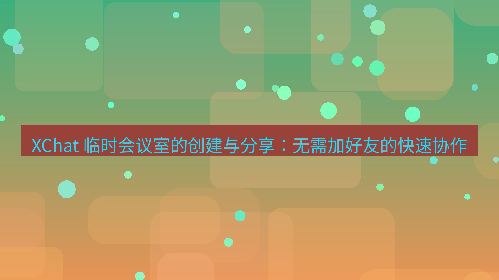 xchat官网 XChat 临时会议室的创建与分享：无需加好友的快速协作