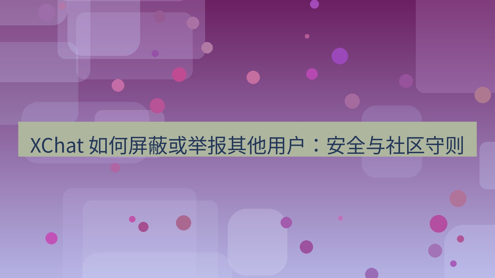 xchat官网 XChat 如何屏蔽或举报其他用户：安全与社区守则