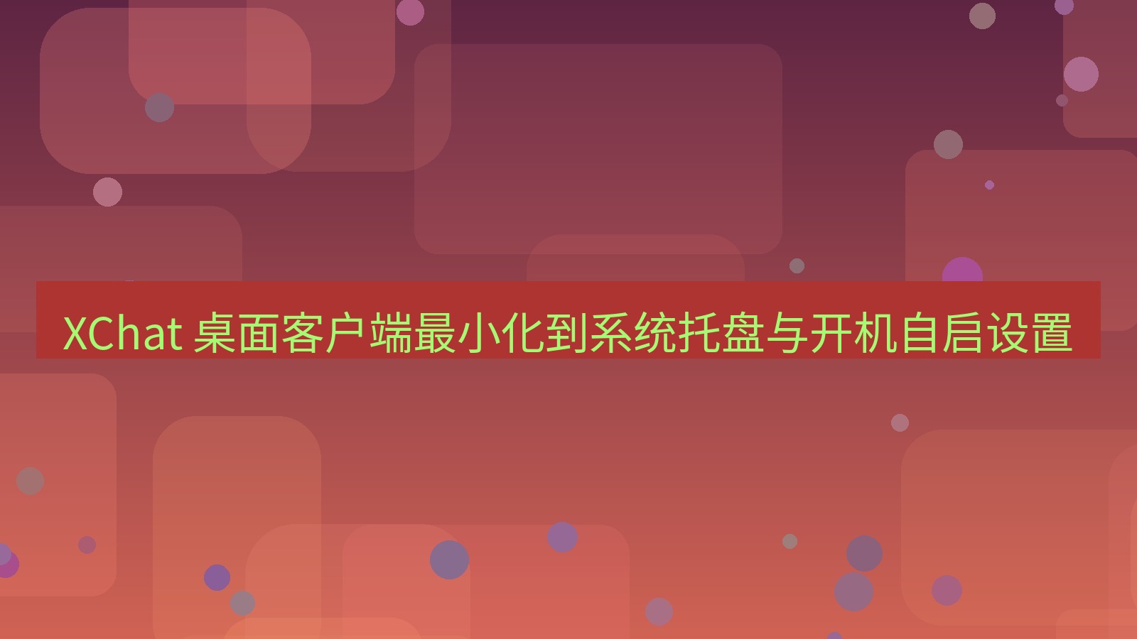 xchat官网 XChat 桌面客户端最小化到系统托盘与开机自启设置