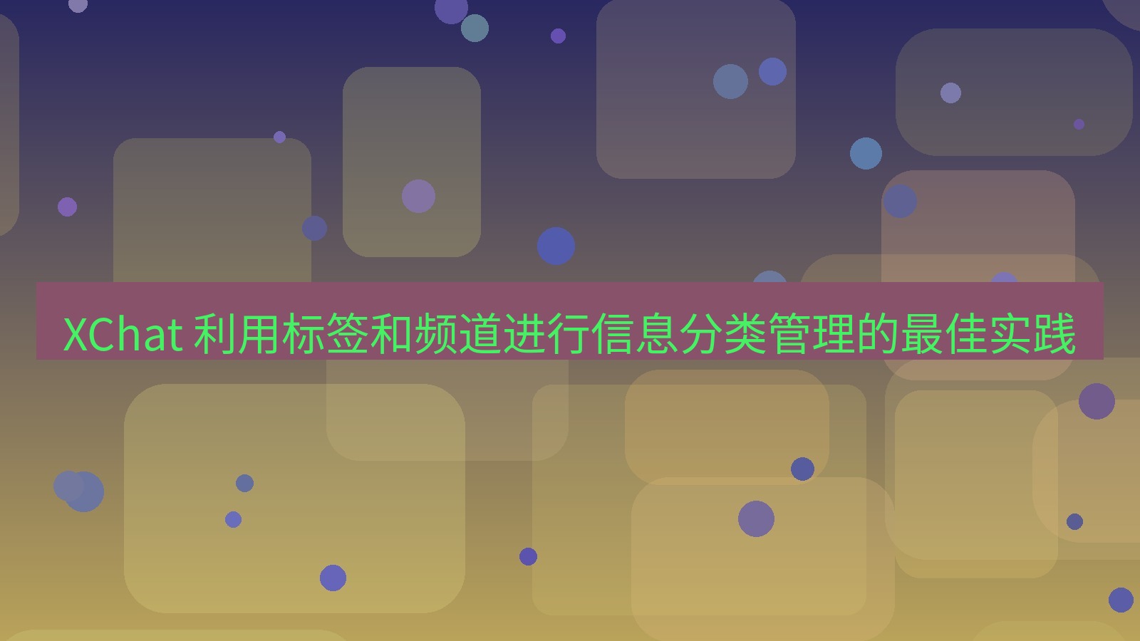 xchat官网 XChat 利用标签和频道进行信息分类管理的最佳实践